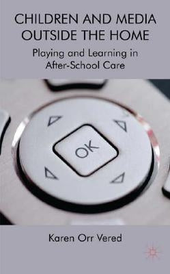 Children and Media Outside the Home: Playing and Learning in After-School Care by Vered, K.