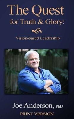 The Quest for Truth and Glory: Vision-based Leadership by Anderson Phd, Joe
