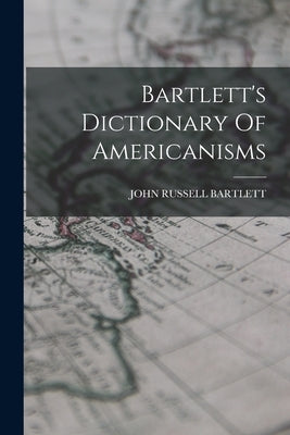 Bartlett's Dictionary Of Americanisms by Bartlett, John Russell