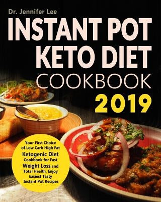 Instant Pot Keto Diet Cookbook 2019: Your First Choice of Low Carb High Fat Ketogenic Diet Cookbook for Fast Weight Loss and Total Health, Enjoy Easie by Lee, Dr Jennifer