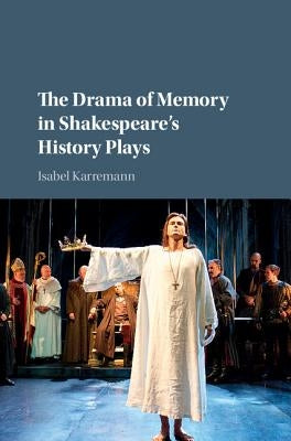 The Drama of Memory in Shakespeare's History Plays by Karremann, Isabel