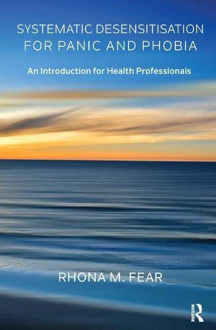 Systematic Desensitisation for Panic and Phobia: An Introduction for Health Professionals by M. Fear, Rhona