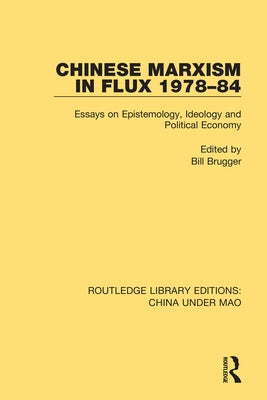 Chinese Marxism in Flux 1978-84: Essays on Epistemology, Ideology and Political Economy by Brugger, Bill
