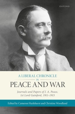 A Liberal Chronicle in Peace and War: Journals and Papers of J. A. Pease, 1st Lord Gainford, 1911-1915 by Hazlehurst, Cameron