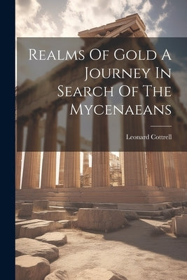 Realms Of Gold A Journey In Search Of The Mycenaeans by Cottrell, Leonard