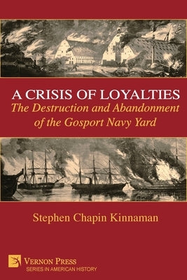 A Crisis of Loyalties: The Destruction and Abandonment of the Gosport Navy Yard (COLOR) by Kinnaman, Stephen Chapin