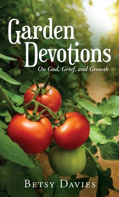 Garden Devotions: On God, Grief, and Growth by Davies, Betsy