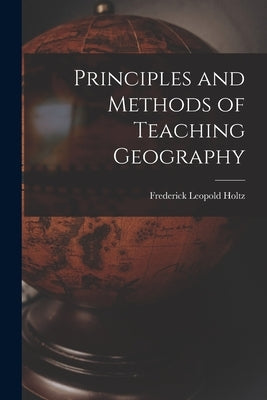 Principles and Methods of Teaching Geography by Holtz, Frederick Leopold