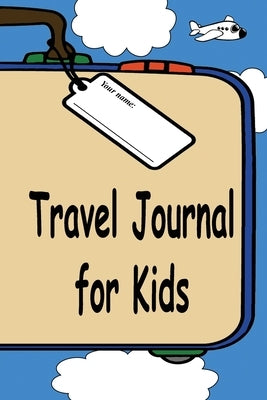 Travel Journal for Kids: A Great Way to Document Your Fun and Awesome Vacation and Trips by Sechler, Jeff