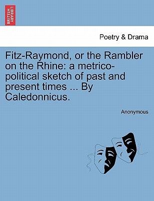 Fitz-Raymond, or the Rambler on the Rhine: A Metrico-Political Sketch of Past and Present Times ... by Caledonnicus. by Anonymous