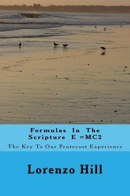 Formulas In The Scripture E =MC2: The Key To Our Pentecost Experience by Hill, Lorenzo