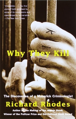 Why They Kill: The Discoveries of a Maverick Criminologist by Rhodes, Richard