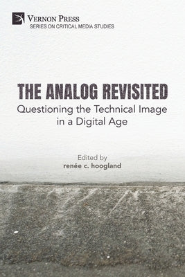 The Analog Revisited: Questioning the Technical Image in a Digital Age by Hoogland, Renée C.