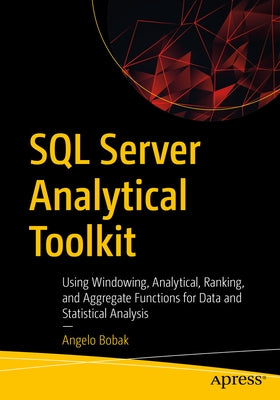 SQL Server Analytical Toolkit: Using Windowing, Analytical, Ranking, and Aggregate Functions for Data and Statistical Analysis by Bobak, Angelo