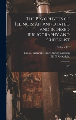 The Bryophytes of Illinois: An Annotated and Indexed Bibliography and Checklist: 127; Volume 127 by McKnight, Bill N.