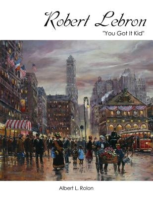 Robert Lebron: "You Got It Kid" by Rolon, Albert L.
