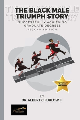 The Black Male Triumph Story: Successfully Achieving Graduate Degrees by Furlow, Albert