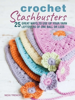 Crochet Stashbusters: 25 Great Ways to Use Up Your Yarn Leftovers of One Ball or Less by Trench, Nicki