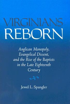 Virginians Reborn: Anglican Monopoly, Evangelical Dissent, and the Rise of the Baptists in the Late Eighteenth Century by Spangler, Jewel L.