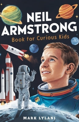 Neil Armstrong Book for Curious Kids: Explore the Extraordinary Story of the First Astronaut on the Moon by Lylani, Mark