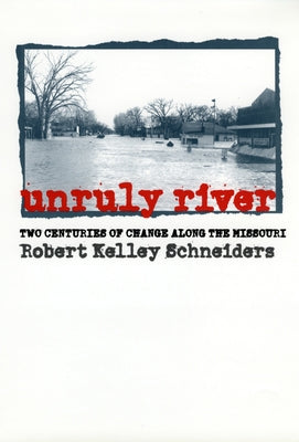 Unruly River: Two Centuries of Change Along the Missouri by Schneiders, Robert Kelley