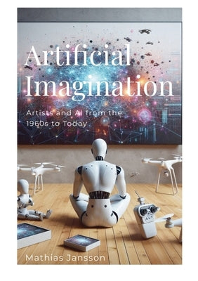 Artificial Imagination: Artists and AI from the 1960s to Today by Jansson, Mathias