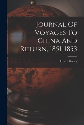 Journal Of Voyages To China And Return, 1851-1853 by 1822-1896, Blaney Henry