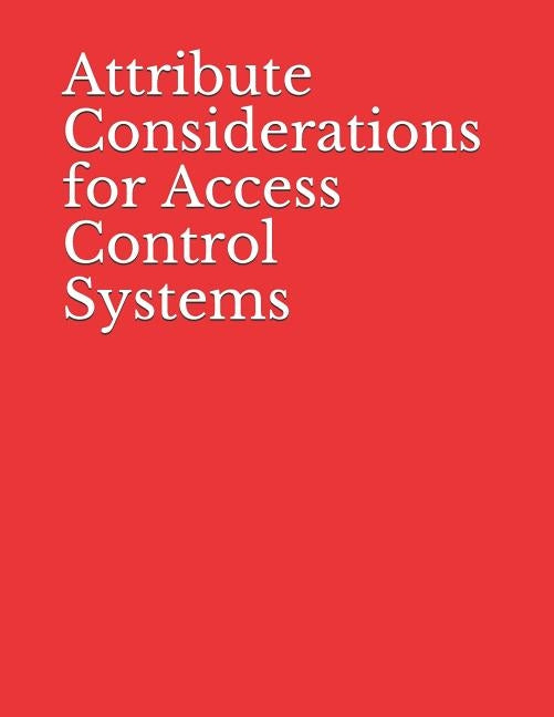 Attribute Considerations for Access Control Systems: NIST Special Publication 800-205 by National Institute of Standards and Tech
