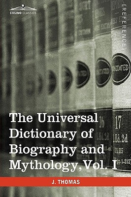 The Universal Dictionary of Biography and Mythology, Vol. I (in Four Volumes): A-Clu by Thomas, Joseph