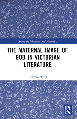 The Maternal Image of God in Victorian Literature by Styler, Rebecca