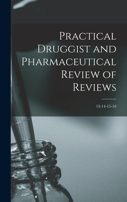 Practical Druggist and Pharmaceutical Review of Reviews; 13-14-15-16 by Anonymous