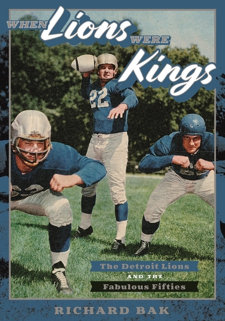 When Lions Were Kings: The Detroit Lions and the Fabulous Fifties by Bak, Richard