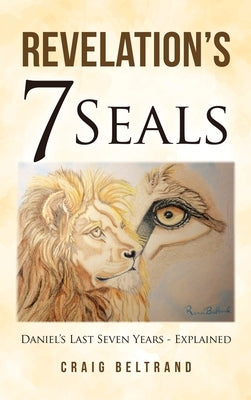 Revelation's 7 Seals: Daniel's Last Seven Years - Explained by Beltrand, Craig