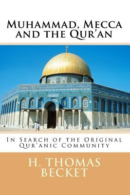 Muhammad, Mecca and the Qur'an: In Search of the Original Qur'anic Community by Becket, H. Thomas
