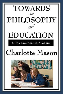 Towards a Philosophy of Education: Volume VI of Charlotte Mason's Original Homeschooling Series by Mason, Charlotte