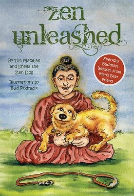 Zen Unleashed: Everyday Buddhist Wisdom from Man's Best Friend by Macejak, Tim