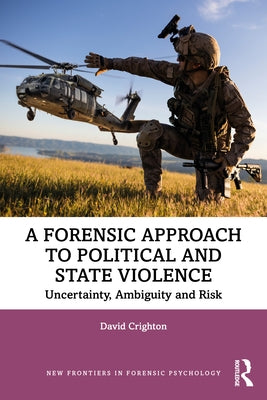 A Forensic Approach to Political and State Violence: Uncertainty, Ambiguity and Risk by Crighton, David