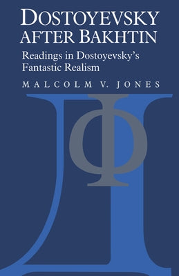 Dostoyevsky After Bakhtin: Readings in Dostoyevsky's Fantastic Realism by Jones, Malcolm V.