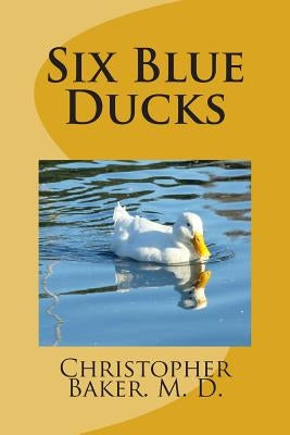 Six Blue Ducks: None by Baker M. D., Christopher Cameron
