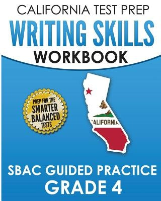 CALIFORNIA TEST PREP Writing Skills Workbook SBAC Guided Practice Grade 4: Preparation for the Smarter Balanced ELA Tests by Hawas, C.