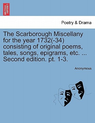 The Scarborough Miscellany for the Year 1732(-34) Consisting of Original Poems, Tales, Songs, Epigrams, Etc. ... Second Edition. PT. 1-3. by Anonymous