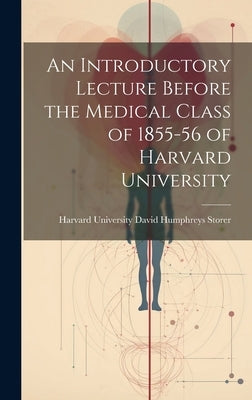 An Introductory Lecture Before the Medical Class of 1855-56 of Harvard University by Humphreys Storer, Harvard University