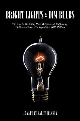 Bright Lights & Dim Bulbs: The Year in Marketing Buzz, Brilliance & Buffoonery, So You Don't Have to Repeat It -- 2010 Edition by Baskin, Jonathan Salem