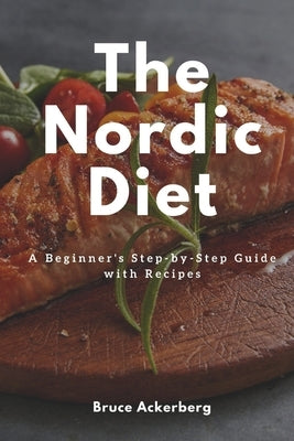 The Nordic Diet: A Beginner's Step-by-Step Guide with Recipes by Ackerberg, Bruce