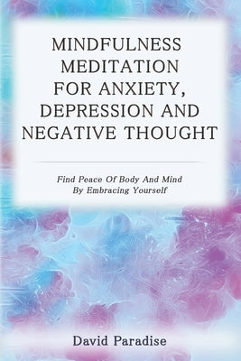 Mindfulness Meditation for Anxiety, Depression and Negative Thoughts: Find Peace of Body and Mind by Embracing Yourself by Paradise, David