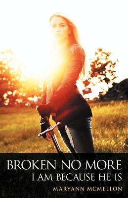 Broken No More: I Am Because He Is by McMellon, Maryann