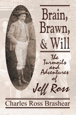 Brain, Brawn, and Will: The Turmoils and Adventures of Jeff Ross by Brashear, Charles