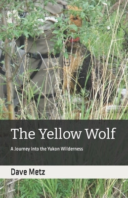 The Yellow Wolf: A Journey Into the Yukon Wilderness by Metz, Dave