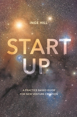 Start-Up: A Practice Based Guide for New Venture Creation by Hill, Inge