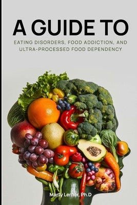 Eating Disorders, Food Addiction, and Ultra-Processed Food Dependency: Defining the Problem - Finding the Solution by Glantz Rd, Nikki